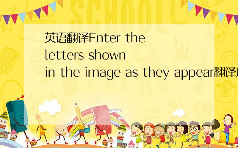 英语翻译Enter the letters shown in the image as they appear翻译成中文