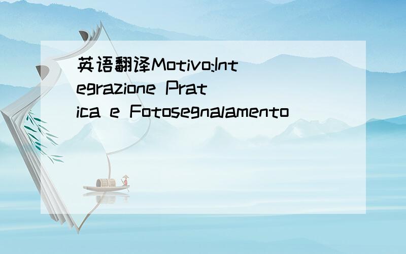 英语翻译Motivo:Integrazione Pratica e Fotosegnalamento