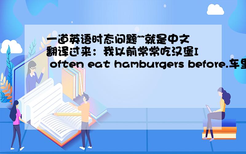 一道英语时态问题~~就是中文翻译过来：我以前常常吃汉堡I often eat hamburgers before.车里的eat到底用过去时还是现在时啊?often是一般现在是的常用的副词吧?可是这里又有过去时呢?
