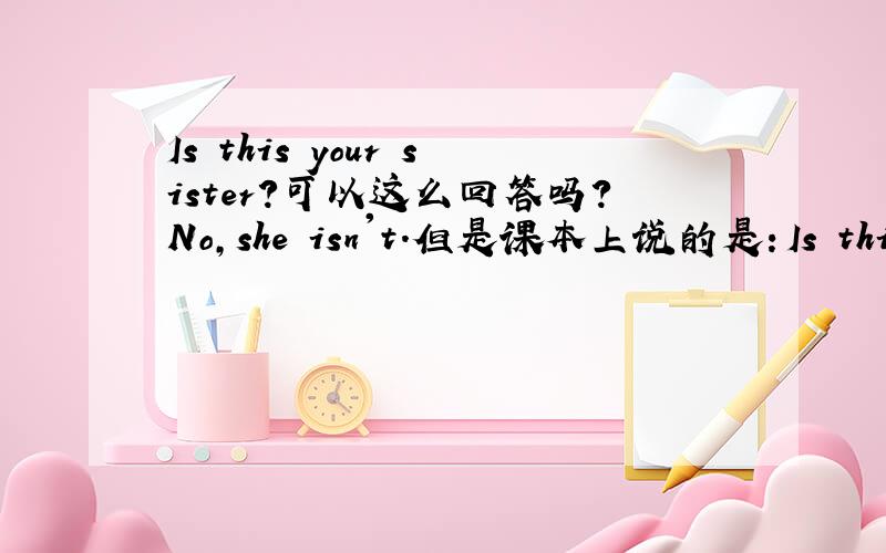 Is this your sister?可以这么回答吗?No,she isn't.但是课本上说的是：Is this your sister?No,it isn't.