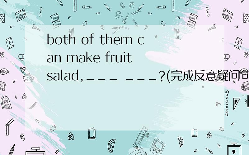 both of them can make fruit salad,___ ___?(完成反意疑问句）