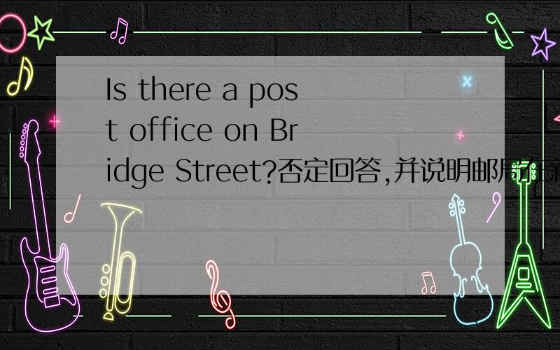 Is there a post office on Bridge Street?否定回答,并说明邮局在新街