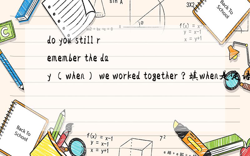 do you still remember the day （when） we worked together ?填when是定语从句 能填that理解成同位语吗