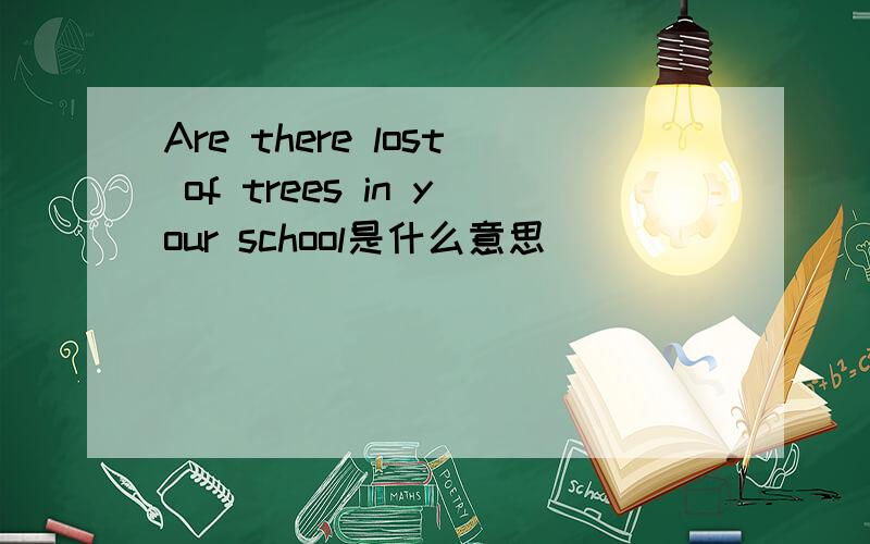 Are there lost of trees in your school是什么意思