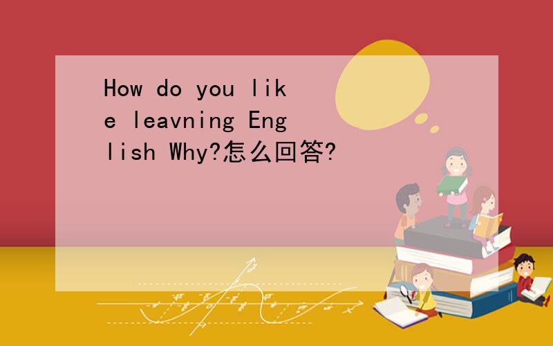 How do you like leavning English Why?怎么回答?
