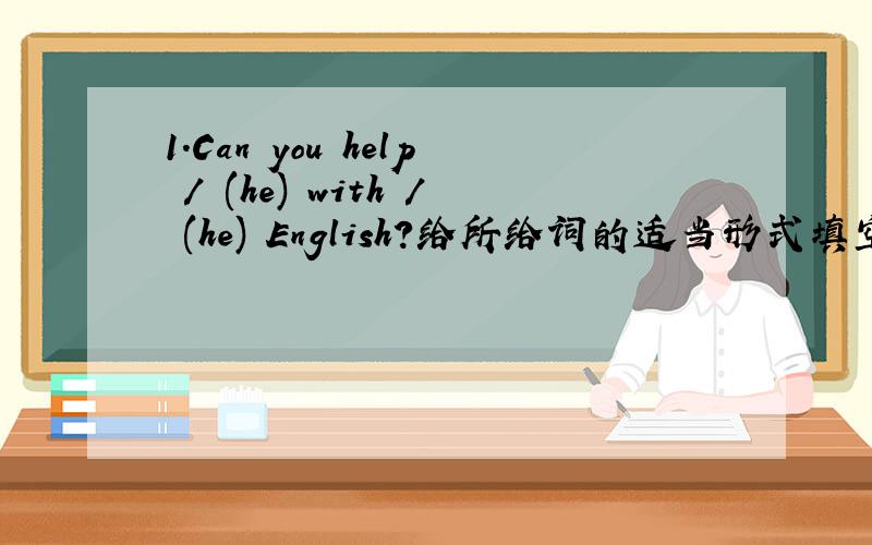 1.Can you help / (he) with / (he) English?给所给词的适当形式填空