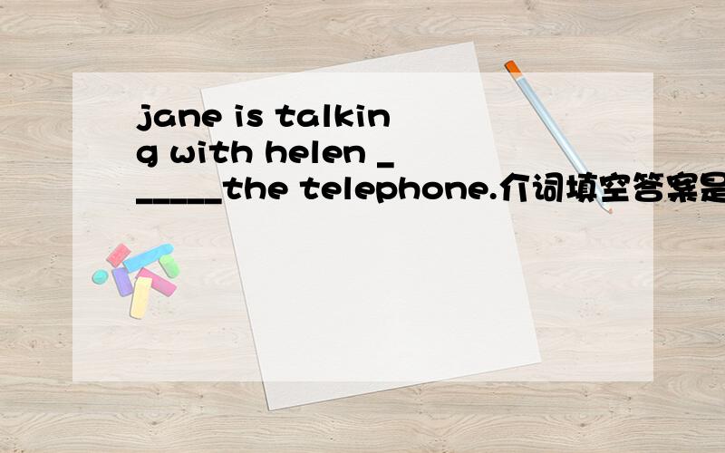 jane is talking with helen ______the telephone.介词填空答案是through,为什么不用on