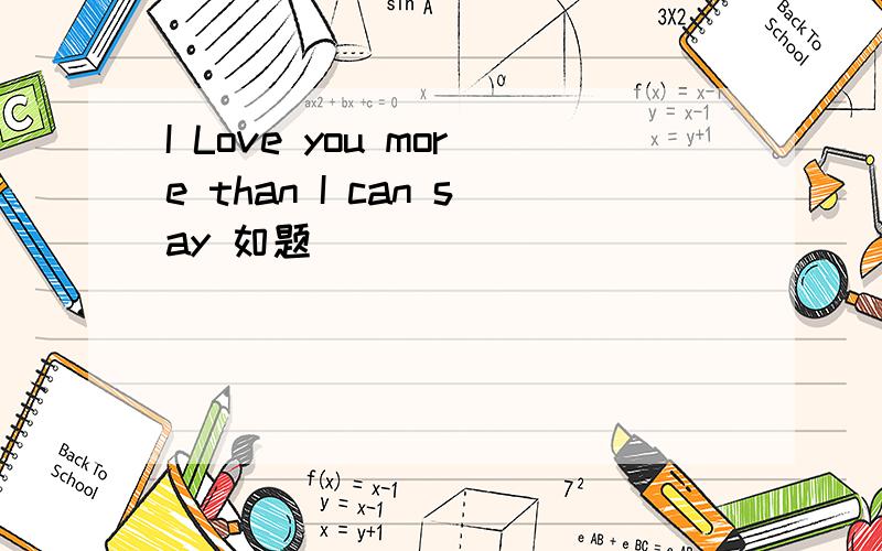 I Love you more than I can say 如题