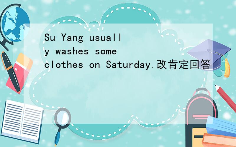 Su Yang usually washes some clothes on Saturday.改肯定回答
