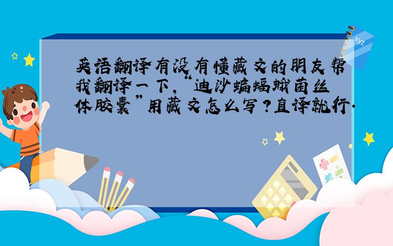 英语翻译有没有懂藏文的朋友帮我翻译一下,“迪沙蝙蝠蛾菌丝体胶囊”用藏文怎么写?直译就行.