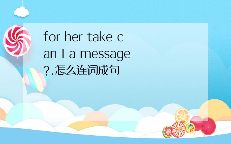 for her take can I a message?.怎么连词成句