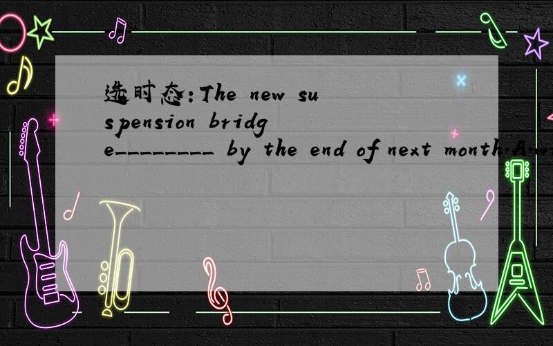 选时态：The new suspension bridge________ by the end of next month.A.will finish   B. have finished   C. must have finished   D. will have finished是选C吗?