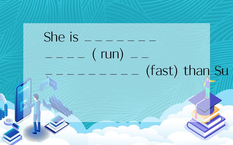 She is ___________ ( run) ___________ (fast) than Su Yang.