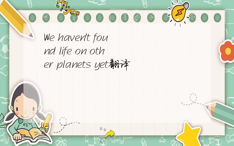 We haven't found life on other planets yet翻译