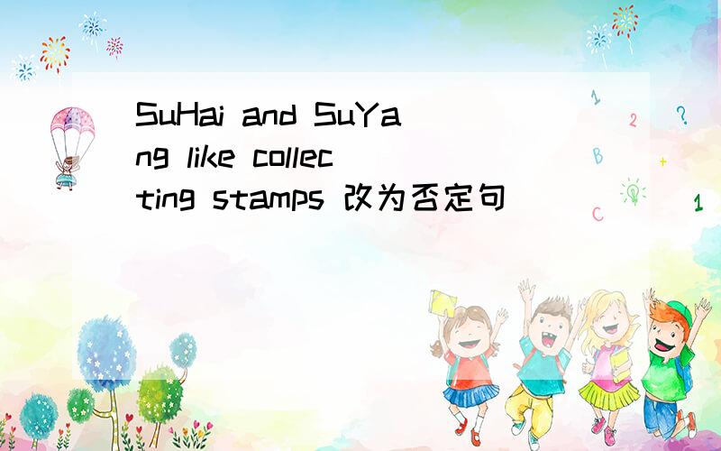 SuHai and SuYang like collecting stamps 改为否定句
