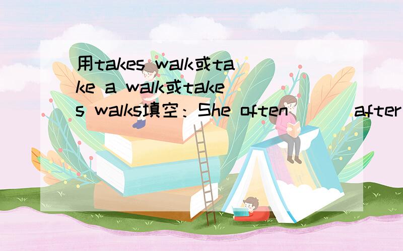 用takes walk或take a walk或takes walks填空：She often ( ) after supper with her son.我练习册上的答案是takes walks,