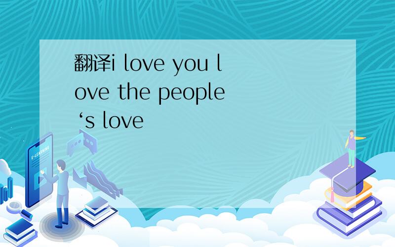 翻译i love you love the people‘s love