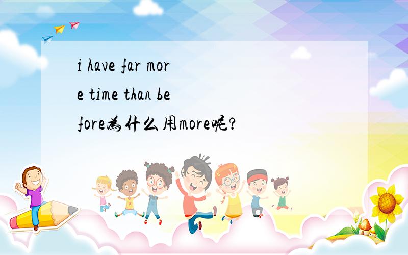 i have far more time than before为什么用more呢?