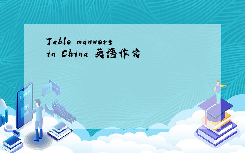 Table manners in China 英语作文
