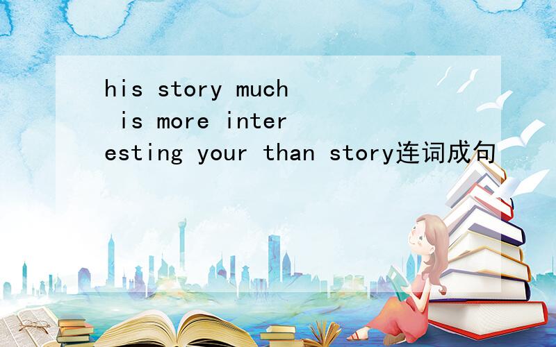 his story much is more interesting your than story连词成句