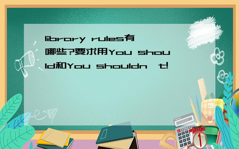 library rules有哪些?要求用You should和You shouldn't!