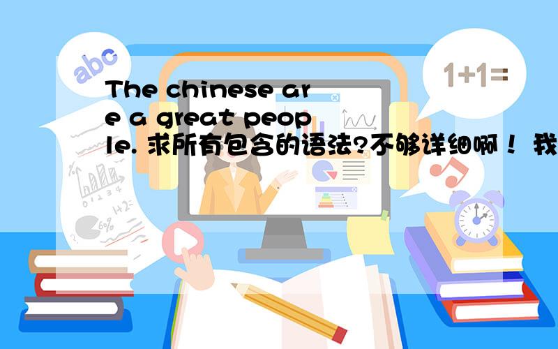 The chinese are a great people. 求所有包含的语法?不够详细啊！ 我想要的，比如 为什么要用 a    这样的很微小的语法点。总之这个句子所包含的语法点。