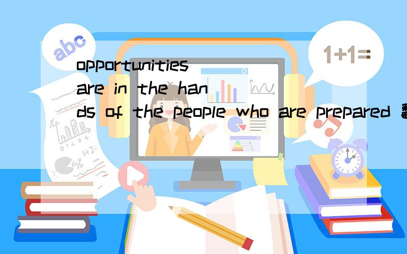 opportunities are in the hands of the people who are prepared 翻译
