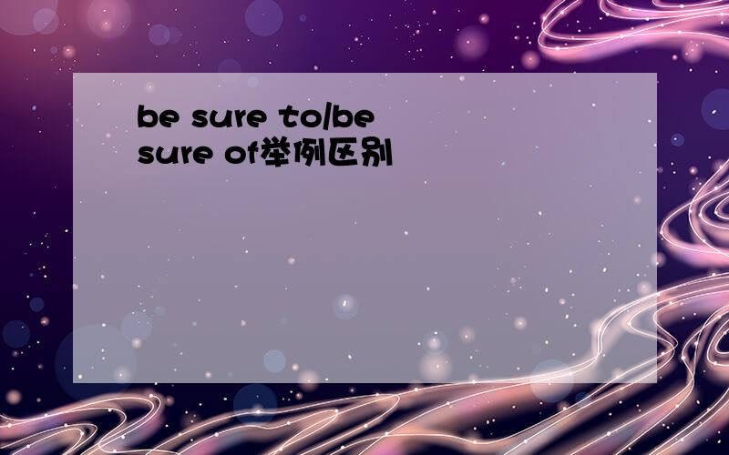 be sure to/be sure of举例区别