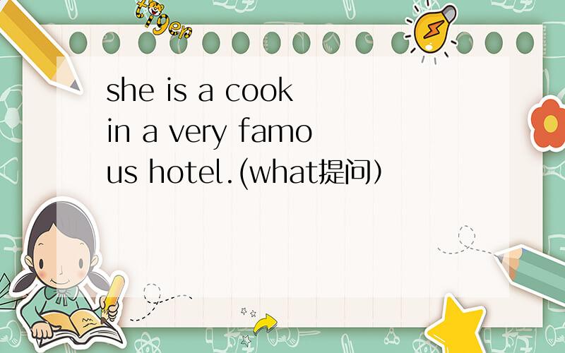 she is a cook in a very famous hotel.(what提问）