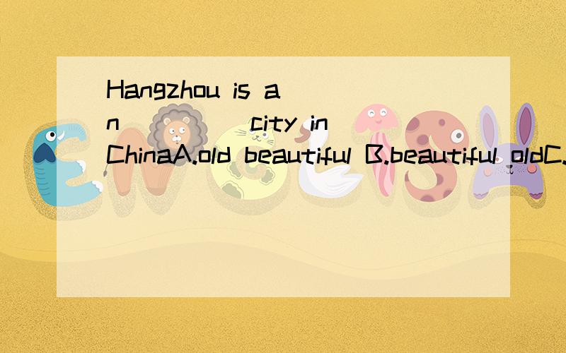 Hangzhou is a(n)____city in ChinaA.old beautiful B.beautiful oldC.old big D .most beautiful