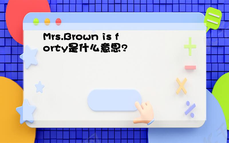 Mrs.Brown is forty是什么意思?