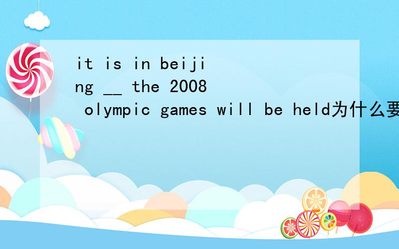 it is in beijing __ the 2008 olympic games will be held为什么要用that?而不用which?where?