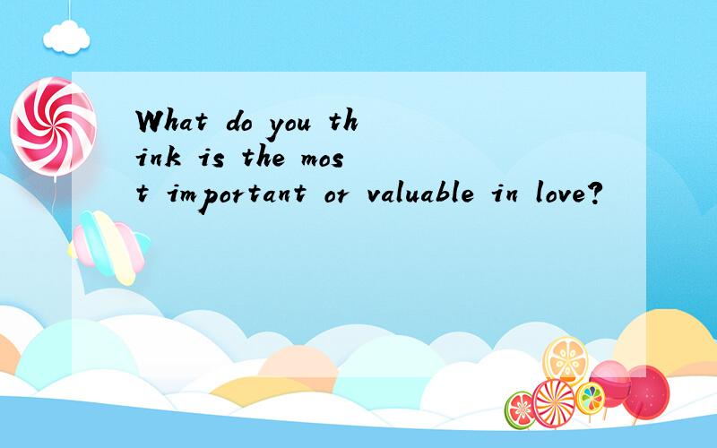What do you think is the most important or valuable in love?