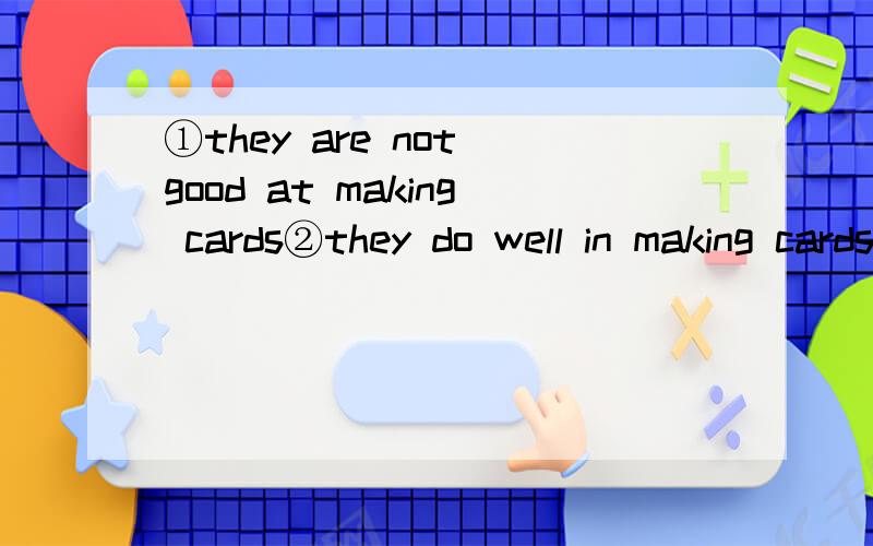 ①they are not good at making cards②they do well in making cards③are you good at chinese同义句