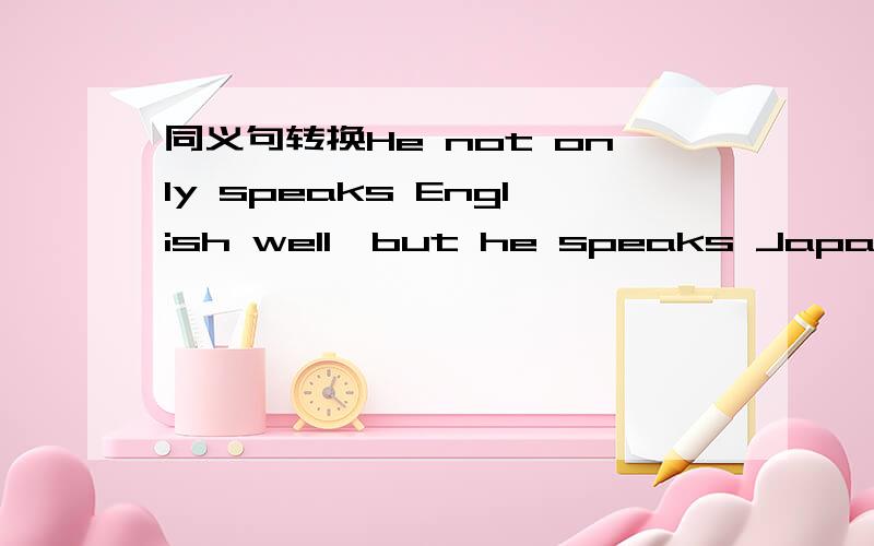 同义句转换He not only speaks English well,but he speaks Japanese more easily.Not only ___ ___ ___English well,but he speaks Japannese more easily .(每空一词）