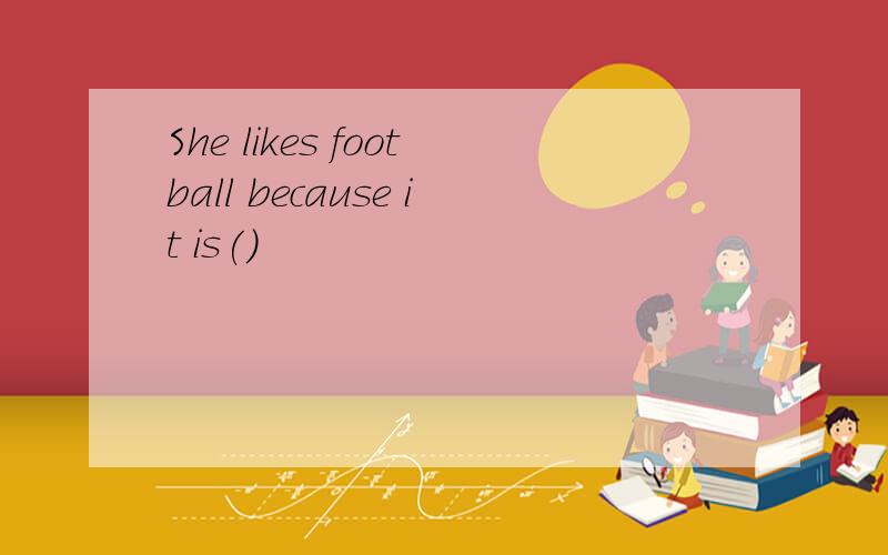 She likes football because it is()