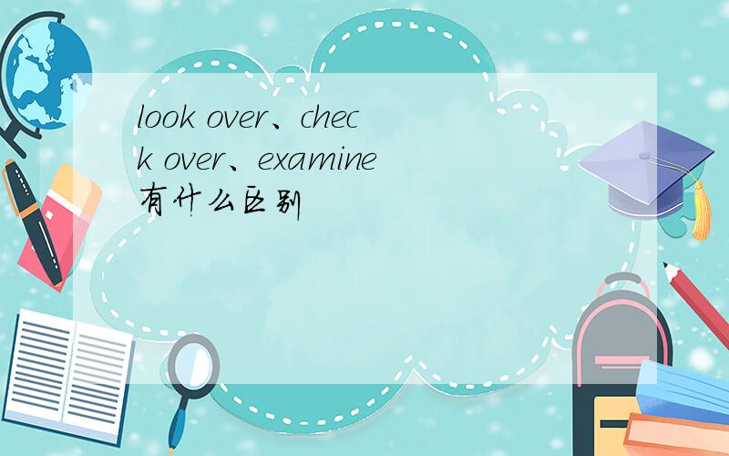 look over、check over、examine有什么区别