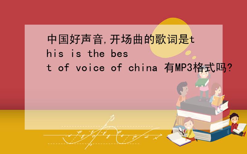 中国好声音,开场曲的歌词是this is the best of voice of china 有MP3格式吗?