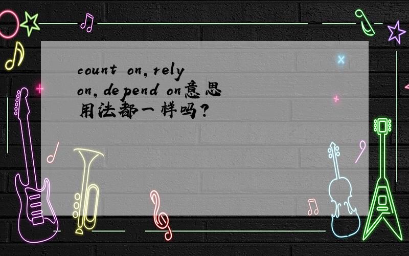 count on,rely on,depend on意思用法都一样吗?