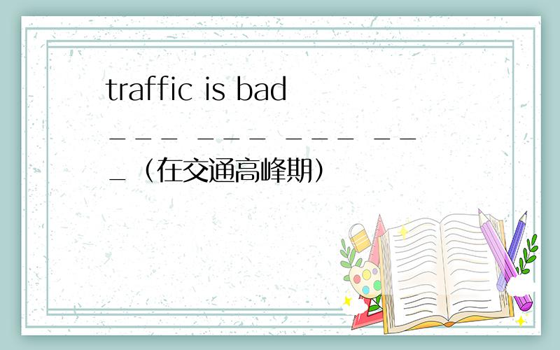 traffic is bad___ ___ ___ ___（在交通高峰期）