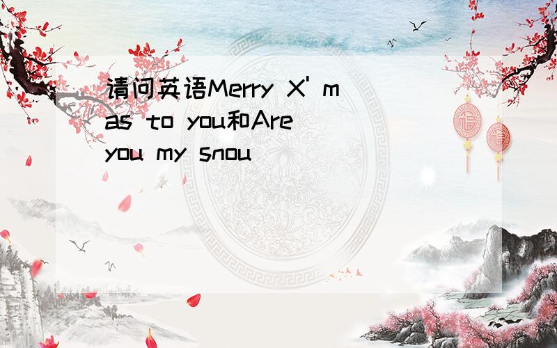 请问英语Merry X' mas to you和Are you my snou