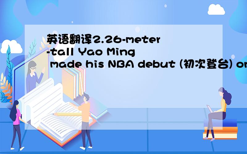 英语翻译2.26-meter-tall Yao Ming made his NBA debut (初次登台) on October 23,2002 and got 6 points for the Houston Rockets in the game.The next day,he got 13 points (得分)in another game.Most people think that Yao Ming is a born basketball