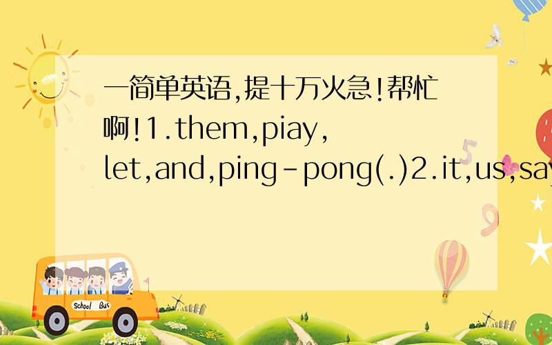 一简单英语,提十万火急!帮忙啊!1.them,piay,let,and,ping-pong(.)2.it,us,say,english,let,in,not(.)