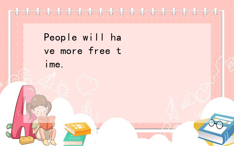People will have more free time.