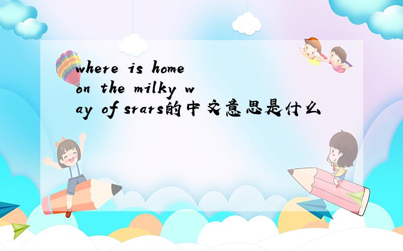 where is home on the milky way of srars的中文意思是什么