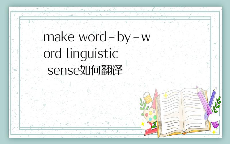make word-by-word linguistic sense如何翻译