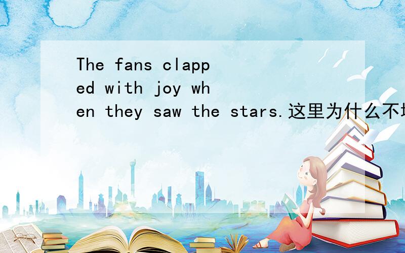The fans clapped with joy when they saw the stars.这里为什么不填were clapping?