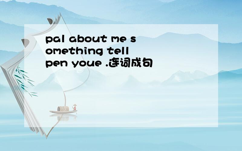 pal about me something tell pen youe .连词成句