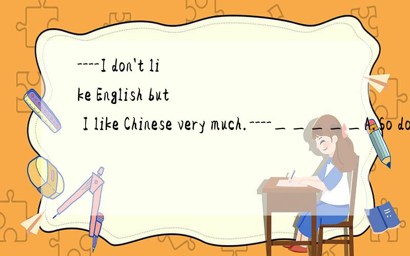 ----I don't like English but I like Chinese very much.----_____A.So do I B.Nor do IC.So I do D.So it is with me我想说他的答案选了D我想知道不选A B C的理由以及选D的理由