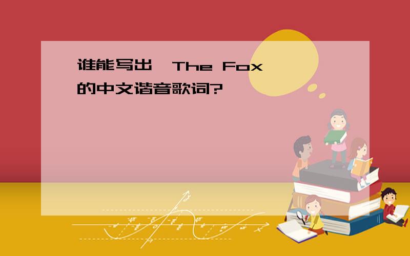 谁能写出《The Fox 》的中文谐音歌词?